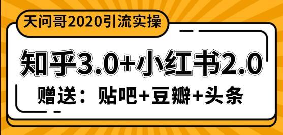 全齐了！天问哥2020引流实操：知乎3.0+小红书2.0+贴吧、豆瓣、头条引流，价值1888元 配图