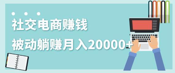 2020年0成本0门槛赚钱副业，社交电商被动躺赚月入20000+【视频教程】 配图