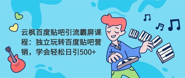 云枫百度贴吧引流霸屏课程2.0：轻松日引500+精准粉 百度贴吧营销玩法【视频教程+软件】 配图