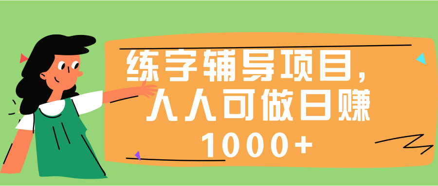 人人可操作的练字辅导项目，前期苦力，后期躺赚日入1千+【视频教程】 配图